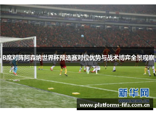 B席对阵阿森纳世界杯预选赛对位优势与战术博弈全景观察