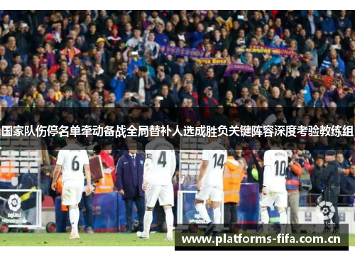 国家队伤停名单牵动备战全局替补人选成胜负关键阵容深度考验教练组